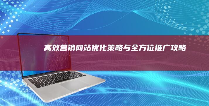 高效营销网站优化策略与全方位推广攻略